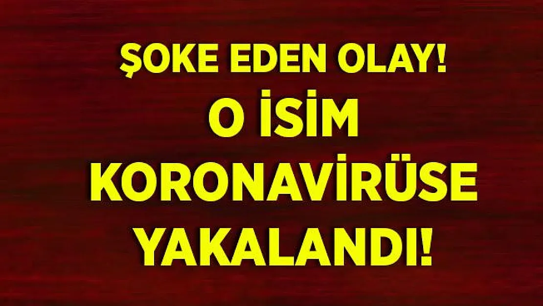 O isim de koronavirüse yakalandı!