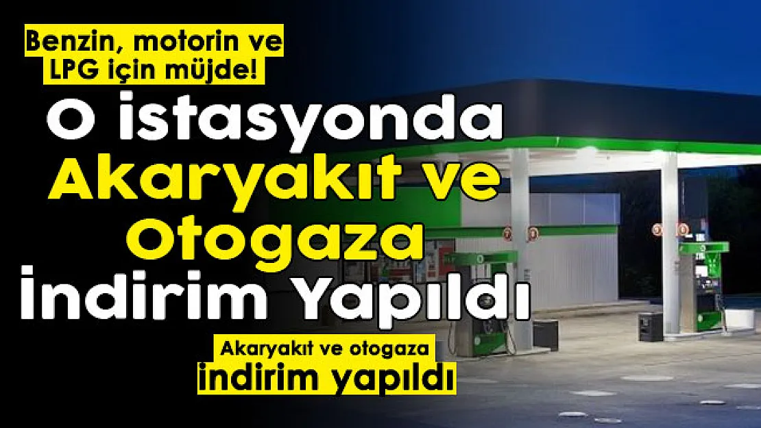 O istasyonda akaryakıt ve otogaz için indirim yapıldı! Benzin, motorin ve LPG fiyatları düştü