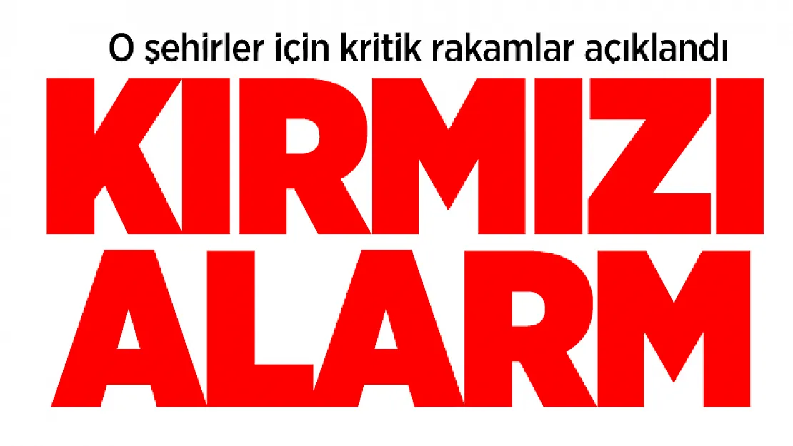O şehirler için kritik rakamlar açıklandı! Kırmızı alarm verildi!