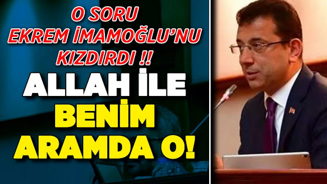 O Soru İBB Başkanı İmamoğlu'nu Kızdırdı: Allah İle Benim Aramda