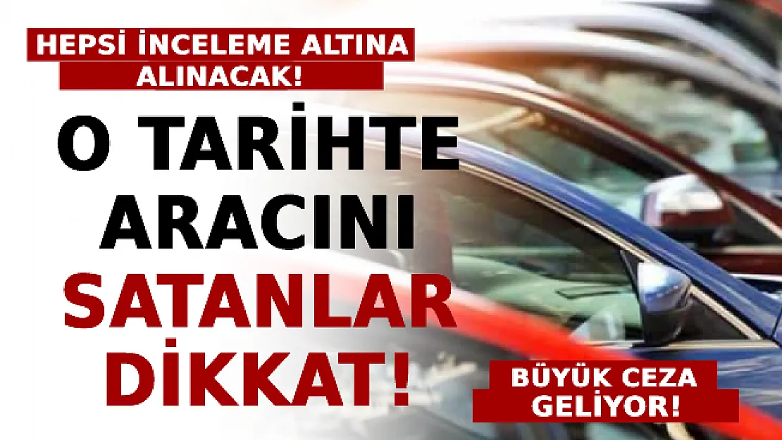 O Tarihte Aracını Satanlar Dikkat! Hepsi İnceleme Altına Alındı: Büyük Ceza Geliyor!