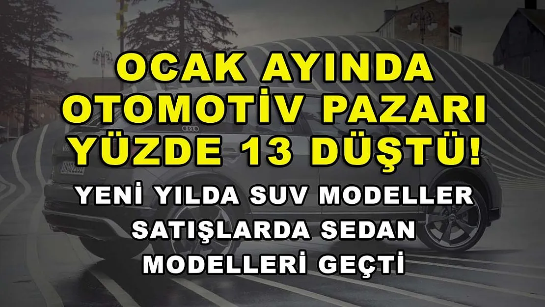 Ocak ayında otomotiv pazarı yüzde 13 düştü! Yeni yılda SUV modeller satışlarda Sedan modelleri geçti