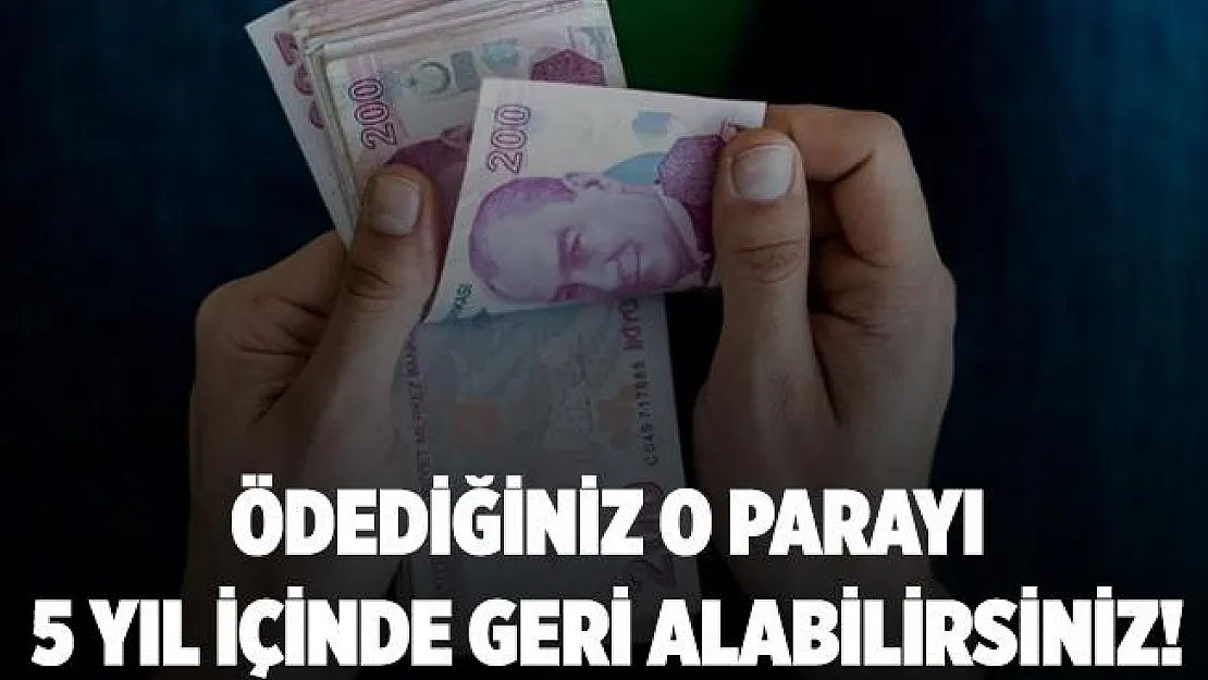 Ödediğiniz o vergiyi 5 yıl içerisinde geri alabilirsiniz!