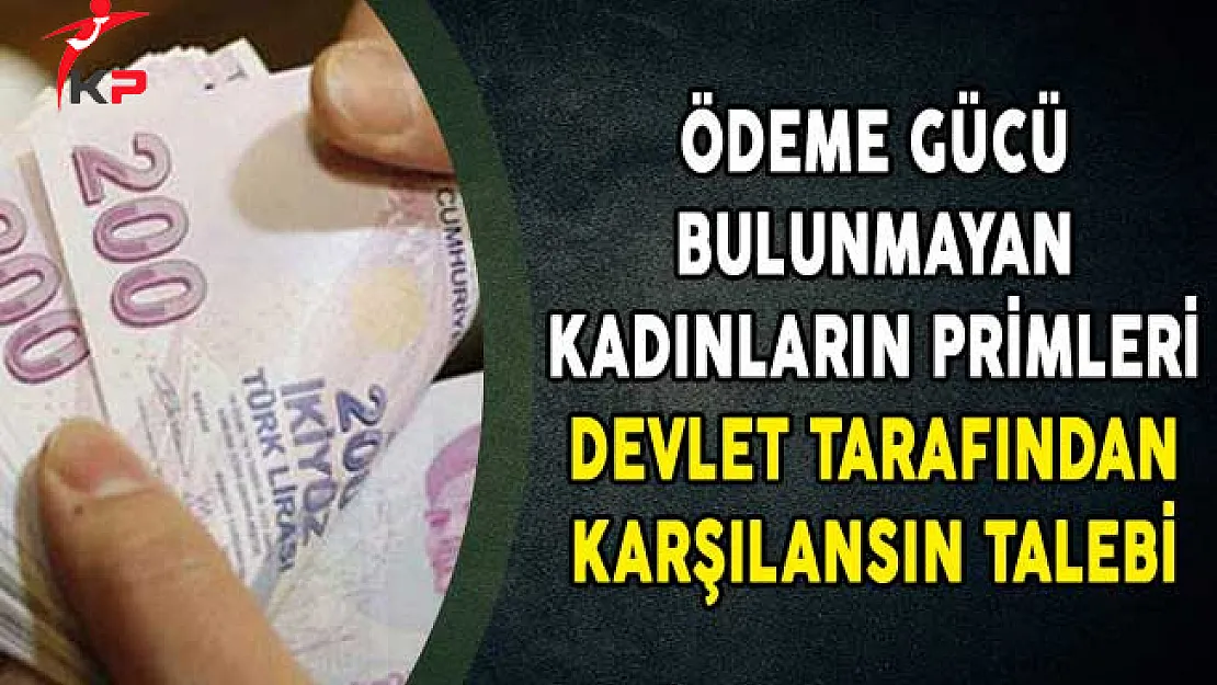 Ödeme Gücü Bulunmayan Kadınların Primleri Devlet Tarafından Karşılansın Talebi