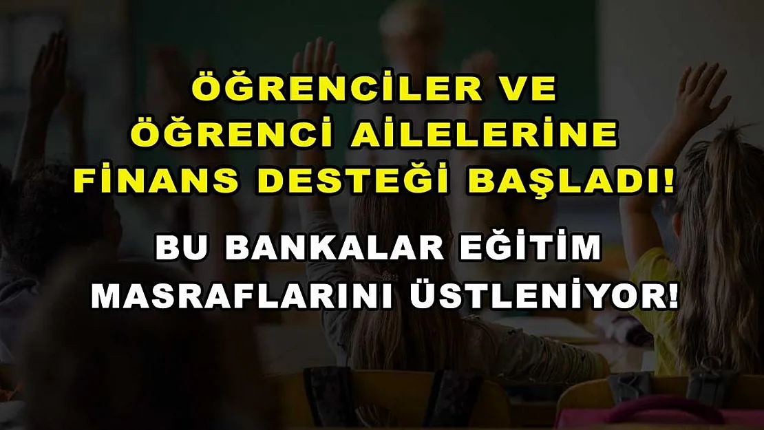 Öğrenciler ve öğrenci ailelerine finans desteği başladı! Bu bankalar eğitim masraflarını üstleniyor!