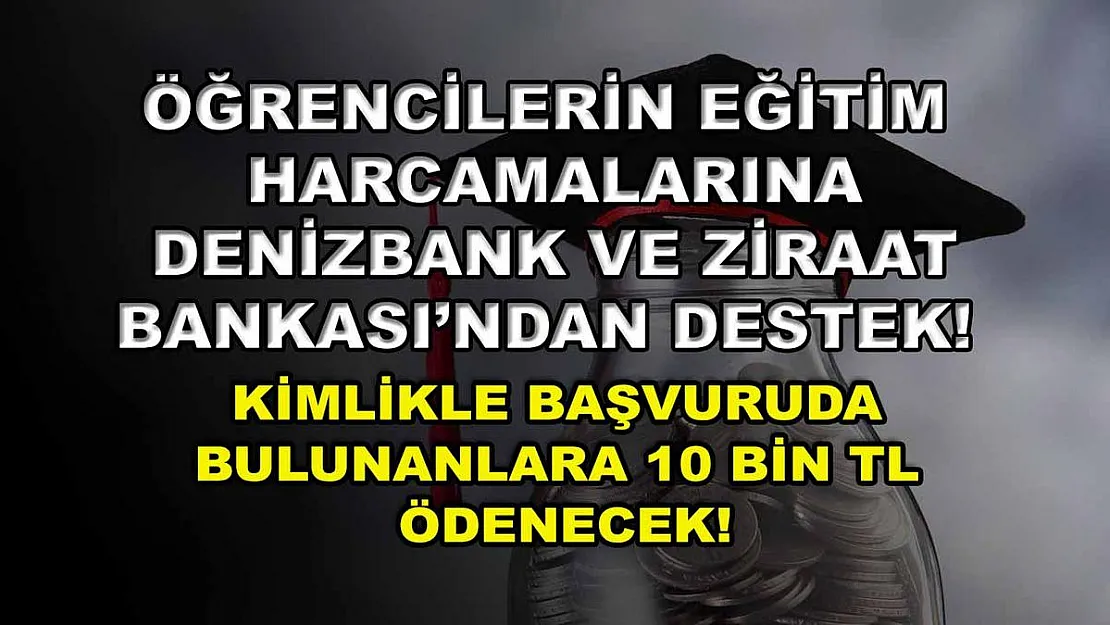 Öğrencilerin eğitim harcamalarına Denizbank ve Ziraat Bankası'ndan destek! Kimlikle başvuruda bulunanlara 10 bin TL ödenecek!