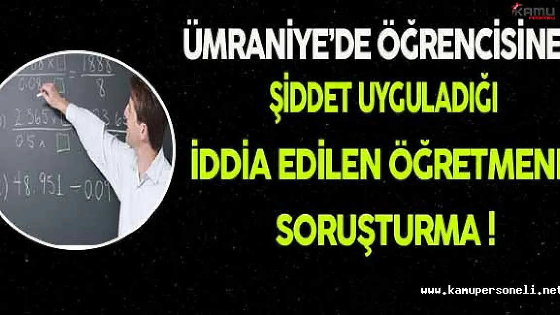 Öğrencisine Şiddet Uyguladığı İddia Edilen Öğretmene Soruşturma !