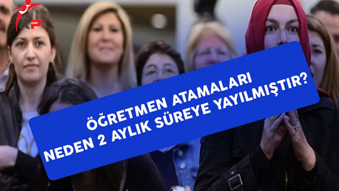 Öğretmen Atamaları Neden 2 Aylık Sürece Yayılmıştır?