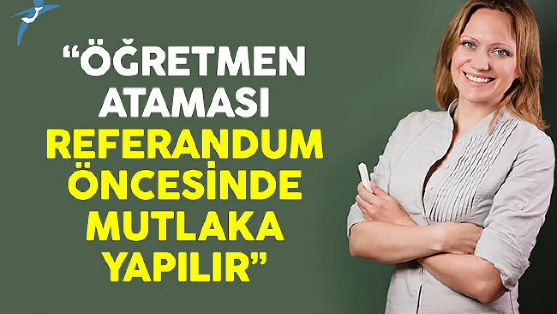 Öğretmen Ataması Referandum Öncesi Mutlaka Yapılır