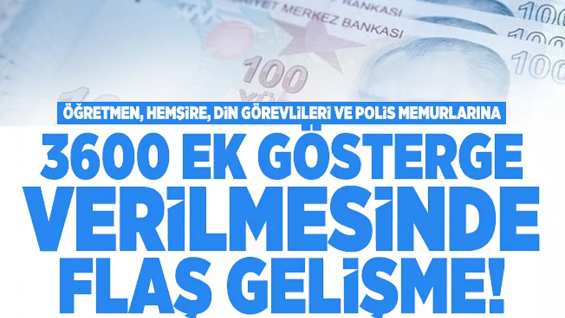 Öğretmen, Hemşire, Din görevlileri ve Polis memurlarına 3600 ek gösterge verilmesinde flaş gelişme!
