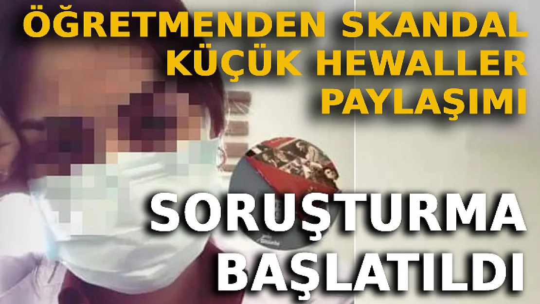 Öğretmenden Skandal Küçük Hewaller Paylaşımı: Soruşturma Başlatıldı