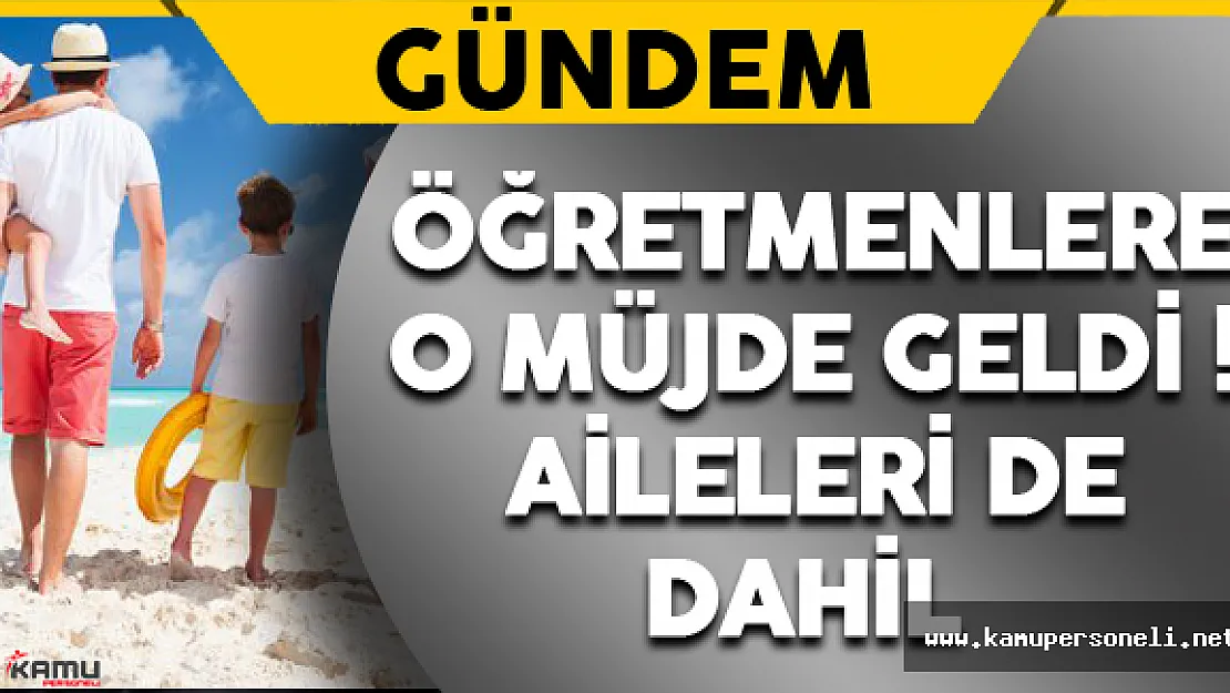 Öğretmenlere O Müjde Geldi ! Aileleri de Dahil