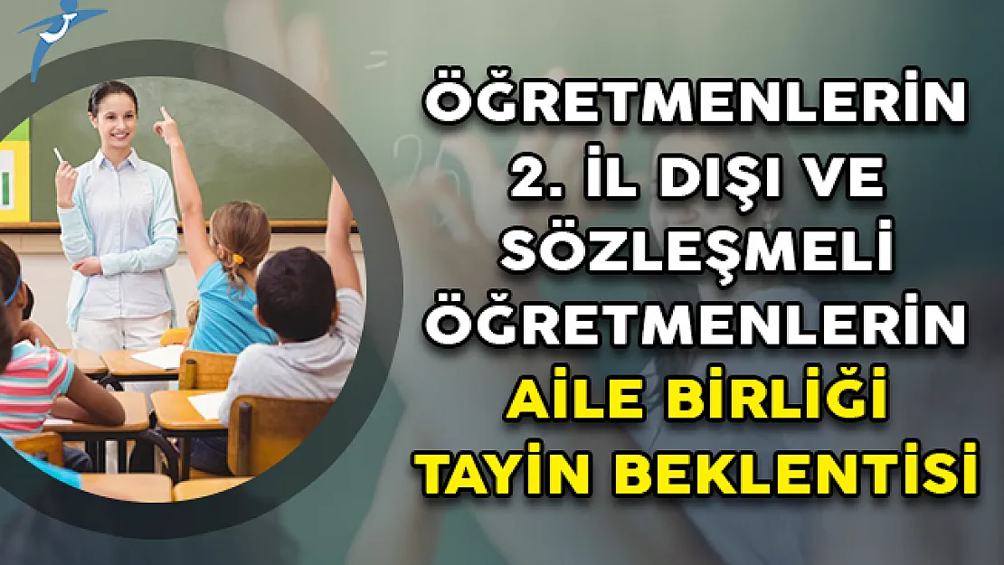 Öğretmenlerin 2. İl Dışı ve Sözleşmeli Öğretmenlerin Aile Birliği Tayin Beklentisi