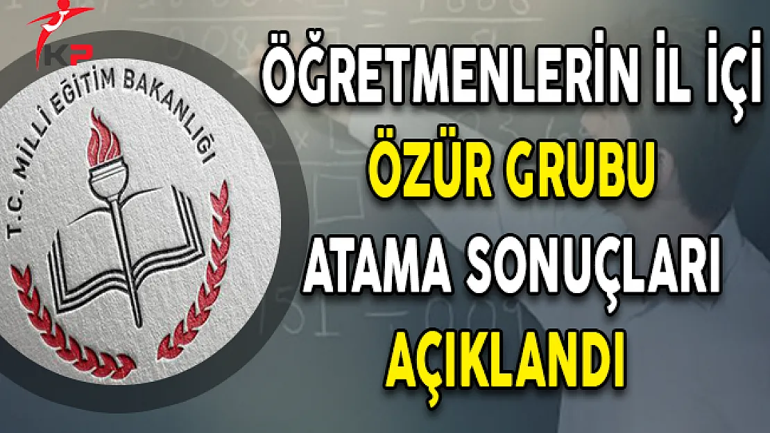 Öğretmenlerin İl İçi Özür Grubu Atama Sonuçları Açıklandı !