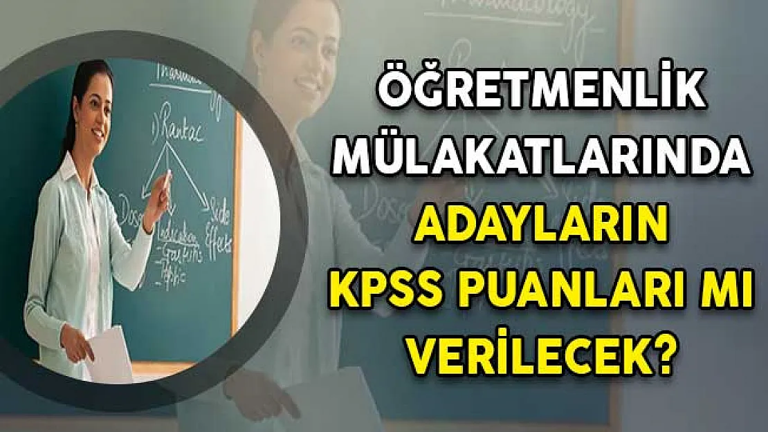 Öğretmenlik mülakatlarında adayların KPSS puanları mı verilecek?