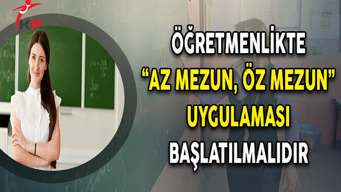 Öğretmenlikte 'Az Mezun, Öz Mezun' Uygulaması Başlatılmalıdır
