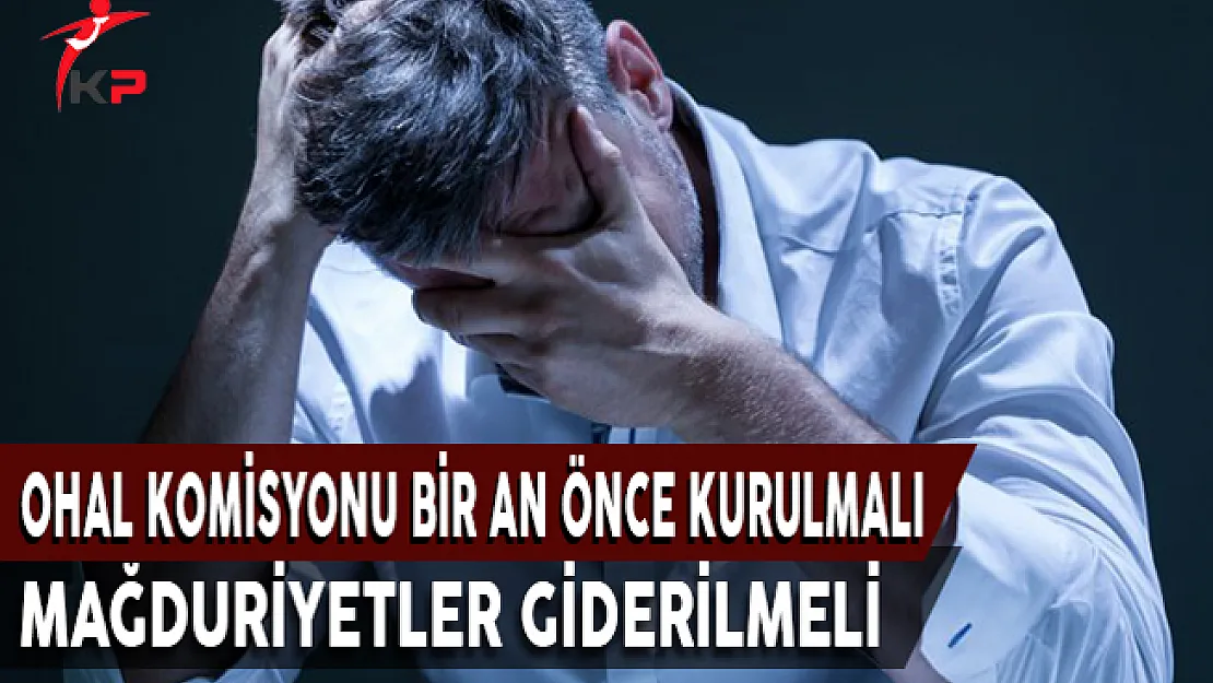 OHAL Komisyonu Bir An Önce Kurulmalı ! Mağduriyetler Giderilmeli