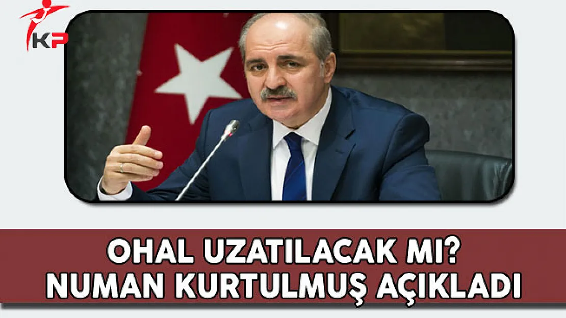 OHAL Uzatılacak mı? Başbakan Yardımcısı Kurtulmuş Açıkladı