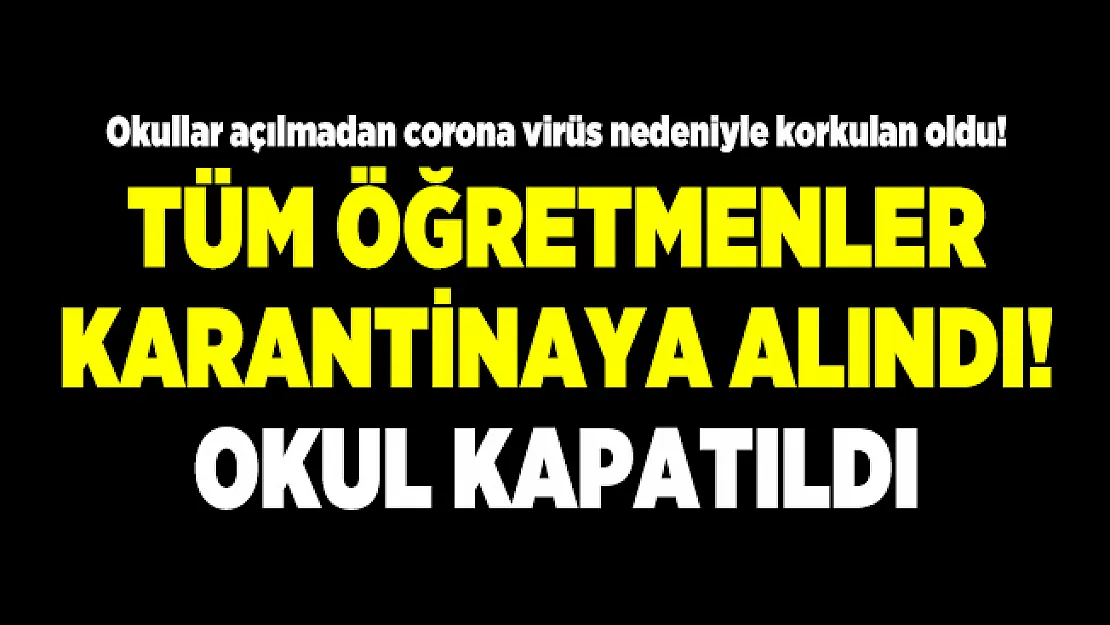 Okullar açılmadan corona virüs nedeniyle korkulan oldu! Tüm öğretmenler karantinaya alındı! Okul kapatıldı