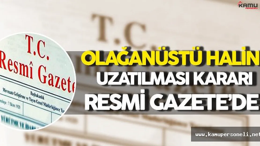 Olağanüstü Halin Uzatılmasına Dair Karar Resmi Gazete'de Yayınlandı !