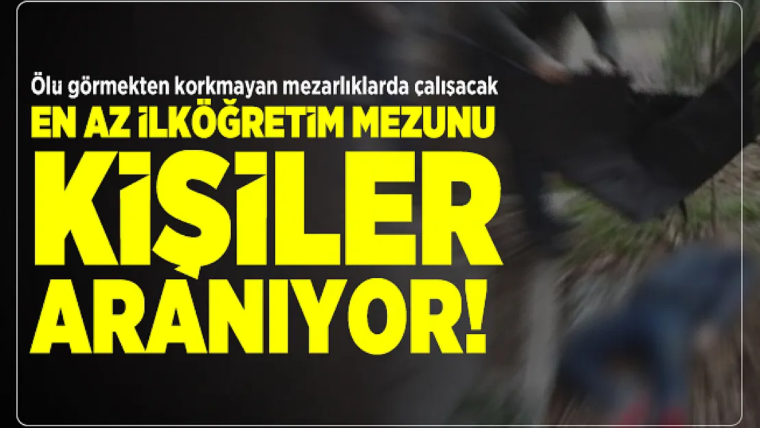 Ölü görmekten korkmayan mezarlıkta çalışacak en az ilköğretim mezunu kişiler aranıyor!