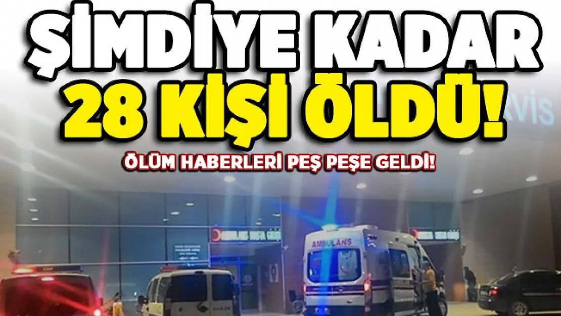 Ölüm haberleri peş peşe geldi! Şimdiye kadar 28 kişi hayatını kaybetti