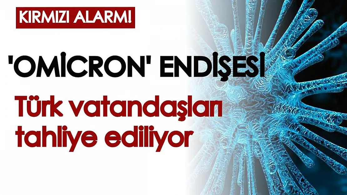 Omicron varyantı büyük endişe yarattı: Türk vatandaşları tahliye ediliyor