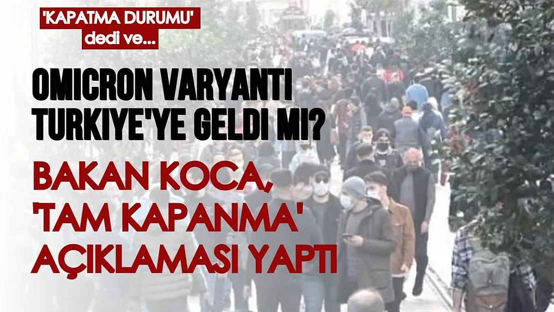 Omicron varyantı Türkiye'ye geldi mi? Bakan Koca tam kapanmaya ilişkin konuştu: 'Kapatma durumu...'