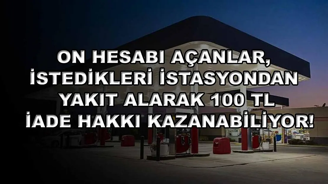 ON Hesabı açanlar, istedikleri istasyondan yakıt alarak 100 TL iade hakkı kazanabiliyor!