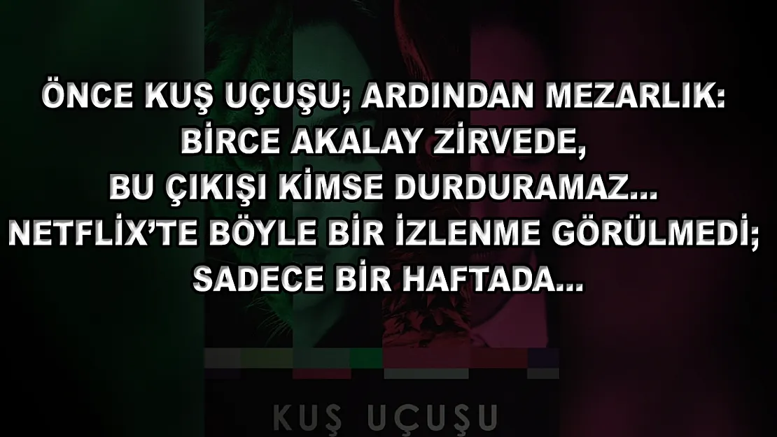 Önce Kuş Uçuşu Ardından Mezarlık: Birce Akalay Zirvede, Bu Çıkışı Kimse Durduramaz… Netflix'te Böyle Bir İzlenme Görülmedi Sadece Bir Haftada…