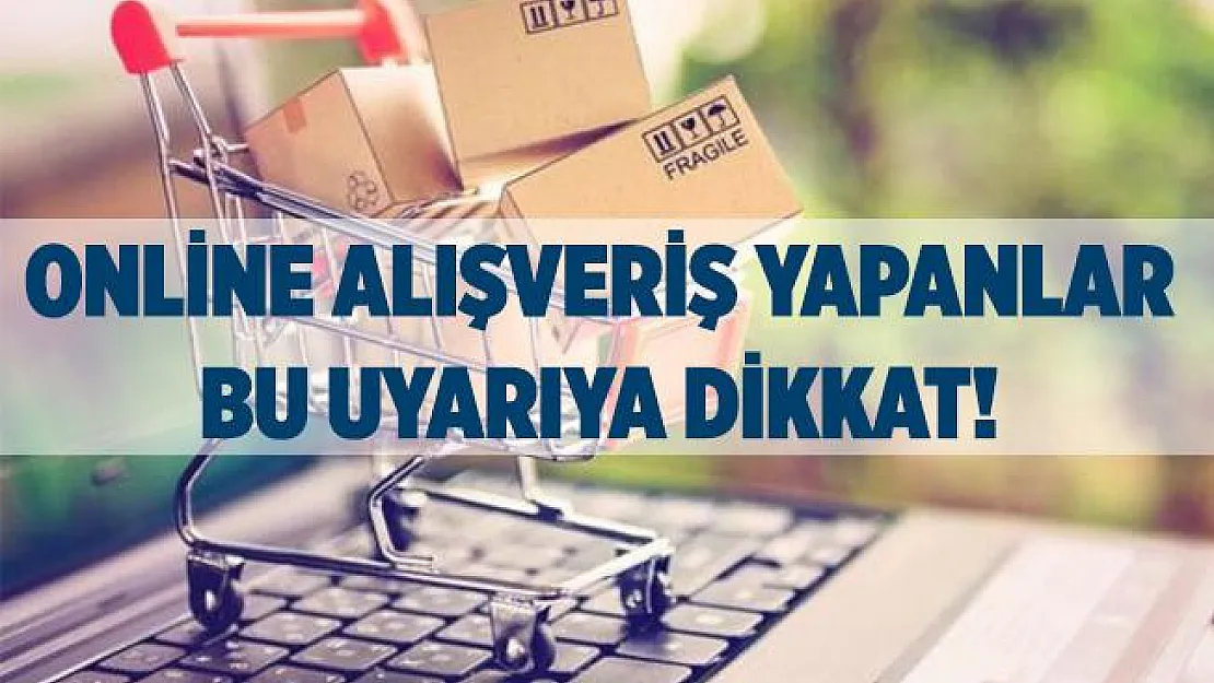 Online alışveriş yapanlar için kritik uyarı geldi!