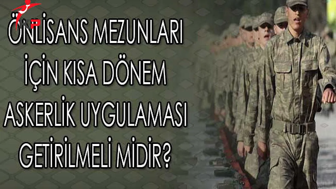 Önlisans Mezunları İçin Kısa Dönem Askerlik Uygulaması Getirilmeli midir?