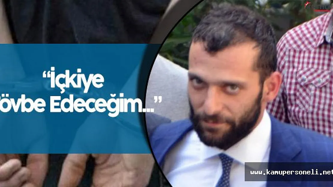 Onur Özbizerdik: " İçkiye Tövbe Edeceğim"