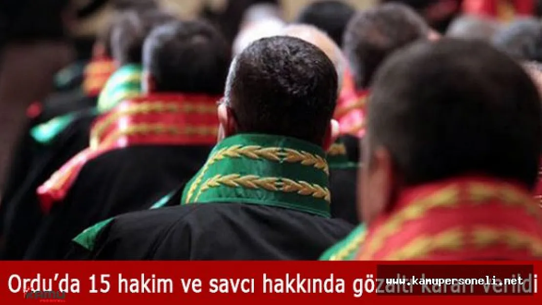 Ordu'da 15 Hakim ve Savcı Hakkında Gözaltı Kararı Verildi