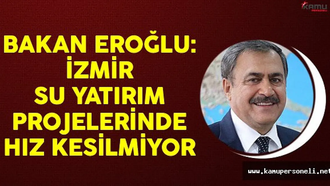 Orman Ve Su İşleri Bakanı Veysel Eroğlu: İzmir Su Yatırım Projelerinde Hız Kesilmiyor