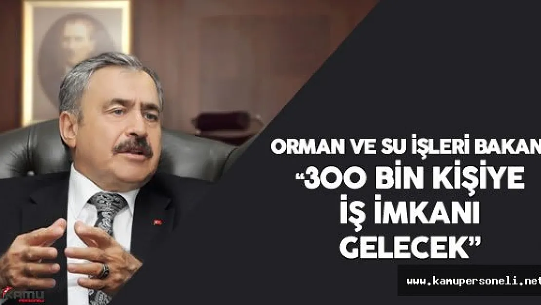 Orman ve Su İşleri Bakanı'ndan 300 Bin Kişiye İş İmkanı Müjdesi