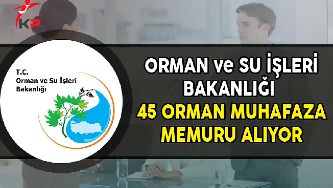Orman ve Su İşleri Bakanlığı 45 Orman Muhafaza Memuru Alıyor