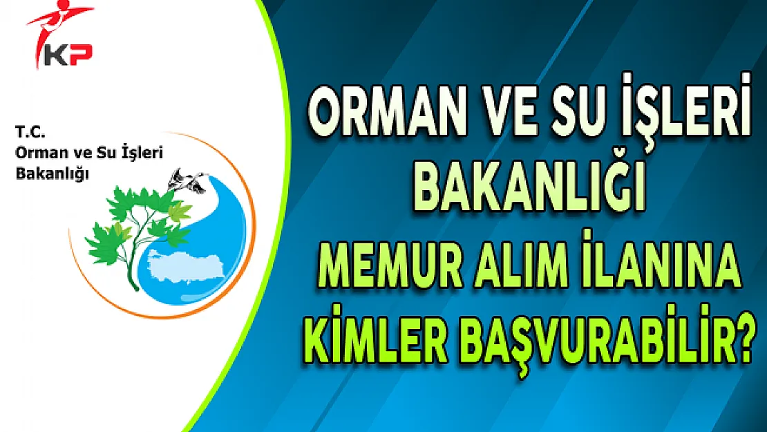 Orman ve Su İşleri Bakanlığı Memur Alımına Kimler Başvurabilir?