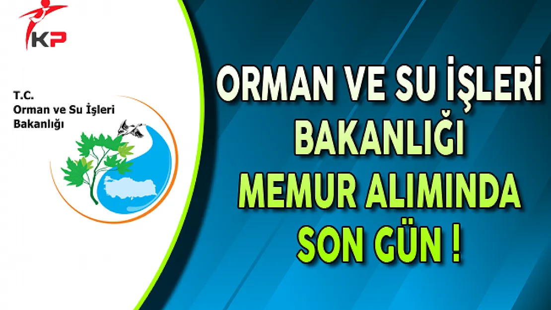 Orman ve Su İşleri Bakanlığı Memur Alımı Başvurularında Son Gün !