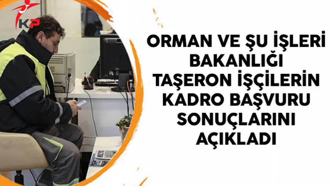Orman ve Şu İşleri Bakanlığı Taşeron İşçilerin Kadro Başvuru Sonuçlarını Açıkladı