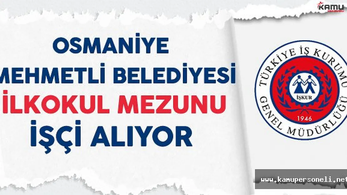 Osmaniye Mehmetli Belediyesi İlkokul Mezunu İşçi Alıyor