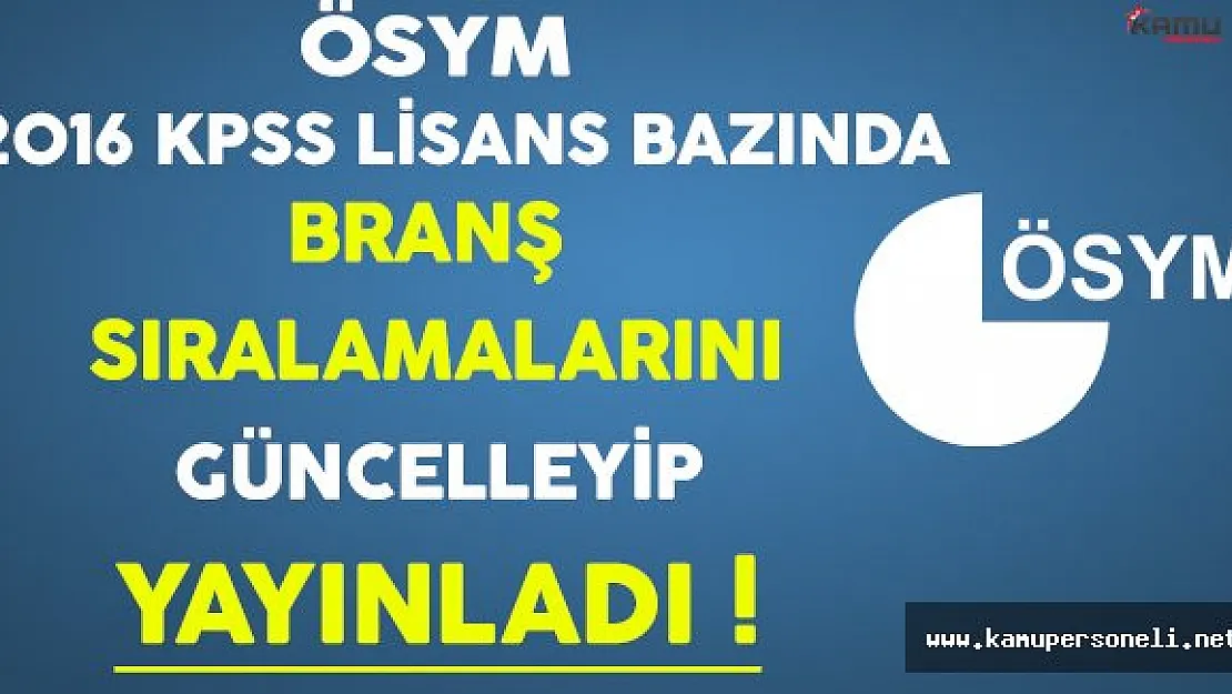 ÖSYM 2016 KPSS Lisans Bazında Branş Sıralamalarını Güncelleyip Yayınladı