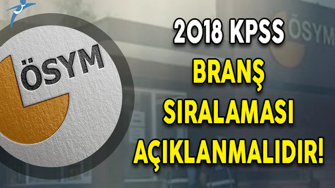 ÖSYM 2018 KPSS Branş Sıralamasını Açıklamalıdır!