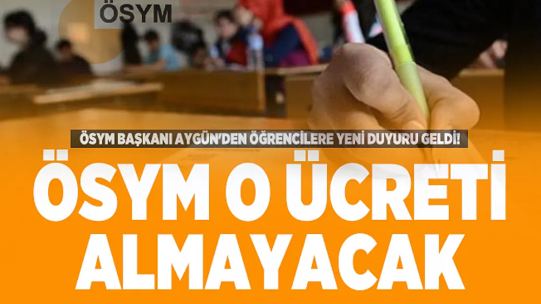 ÖSYM Başkanı Aygün'den öğrencilere yeni duyuru geldi! Artık ÖSYM o ücreti almayacak