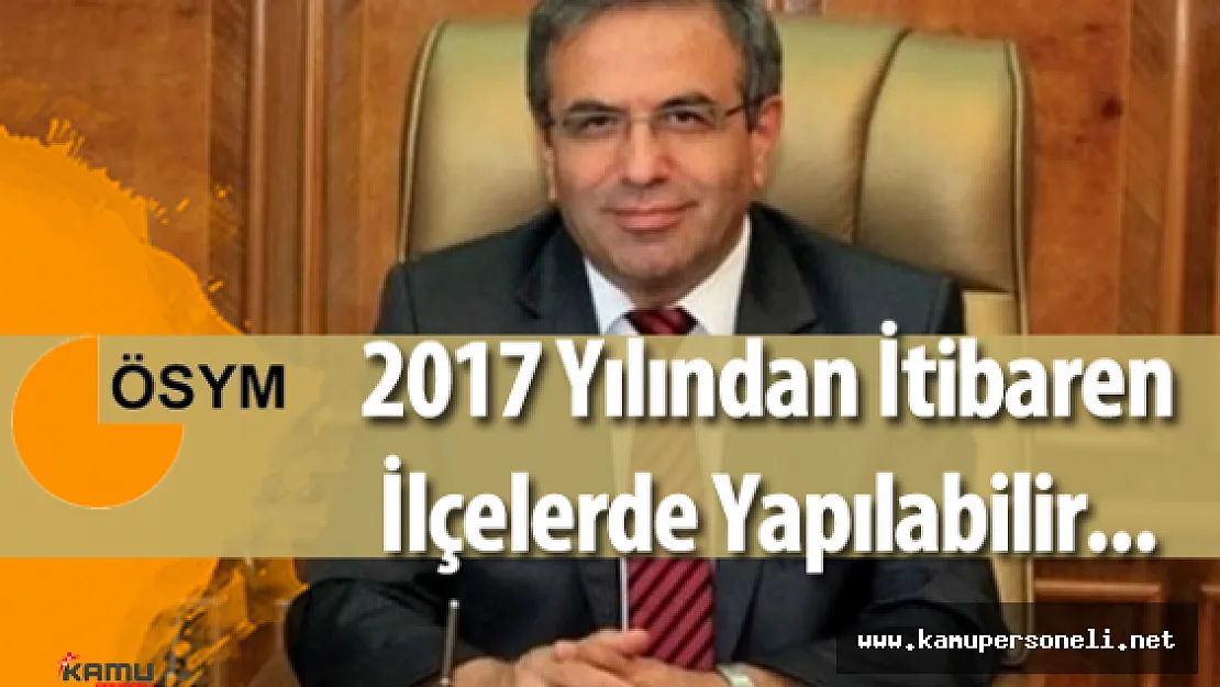 ÖSYM Başkanı :" LYS 2017 Yılından İtibaren İlçelerde Yapılabilir"
