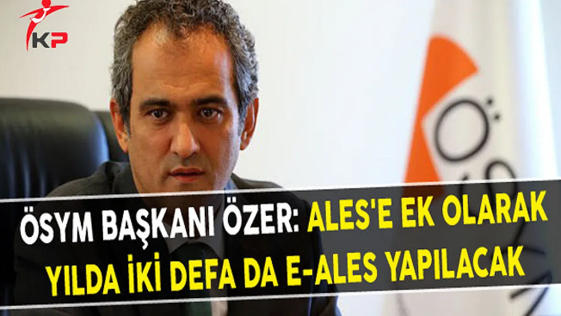 ÖSYM Başkanı Özer: ALES'e Ek Olarak Yılda İki Defa da e-ALES Yapılacak