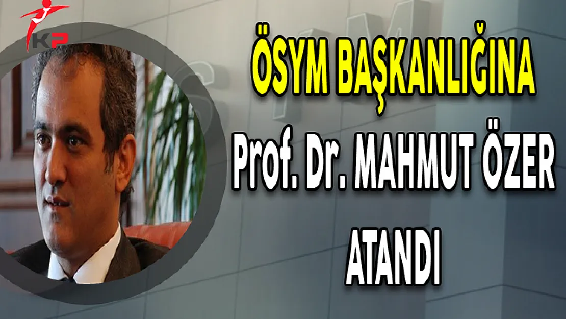 ÖSYM Başkanlığına Prof. Dr. Mahmut Özer Atandı
