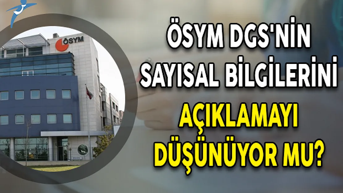 ÖSYM DGS'nin Sayısal Bilgilerini Açıklamayı Düşünüyor Mu?