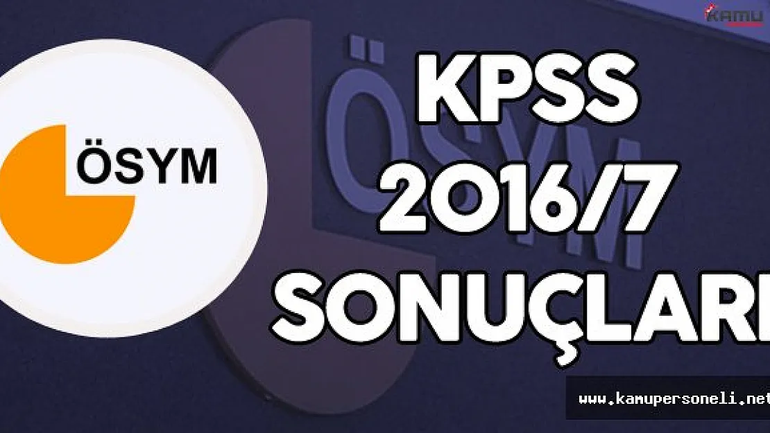 ÖSYM Duyuruyu Yaptı! KPSS 2016/7 Sonuçları Açıklandı
