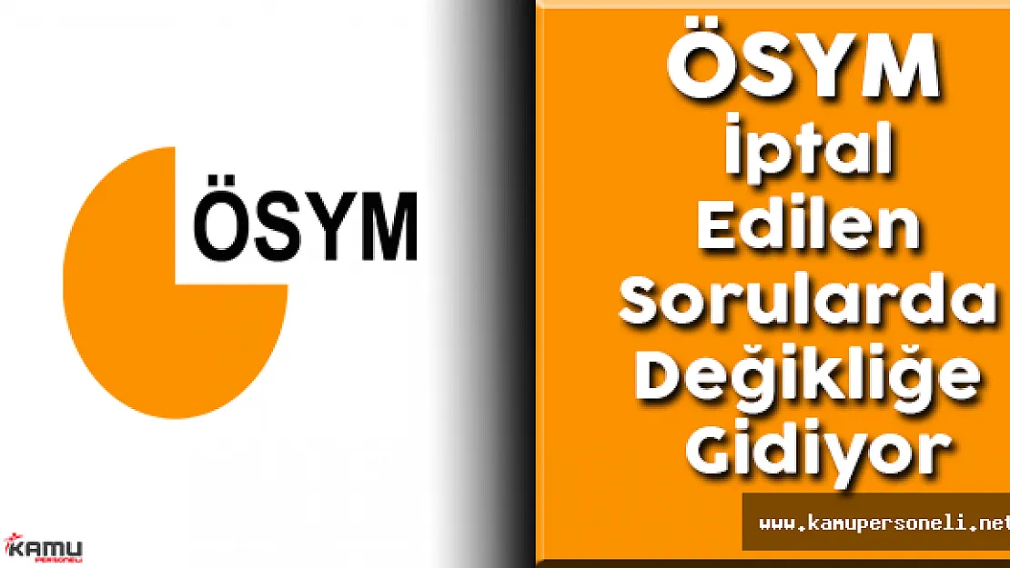 ÖSYM İptal Edilen Soruların Hesaplamasında Değişikliğe Gidiyor